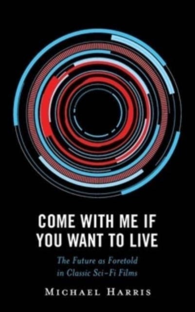 Come With Me If You Want to Live - The Future as Foretold in Classic Sci-Fi Films