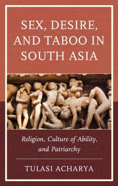 Sex, Desire, and Taboo in South Asia - Religion, Culture of Ability, and Patriarchy