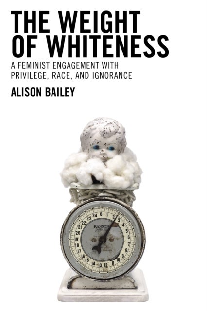 The Weight of Whiteness - A Feminist Engagement with Privilege, Race, and Ignorance
