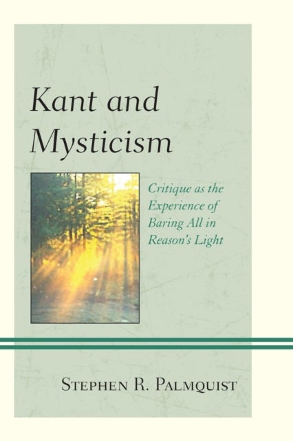 Kant and Mysticism - Critique as the Experience of Baring All in Reason's Light