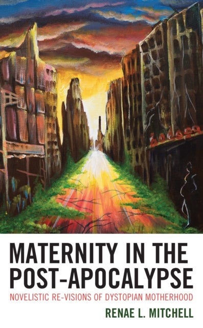 Maternity in the Post-Apocalypse - Novelistic Re-visions of Dystopian Motherhood