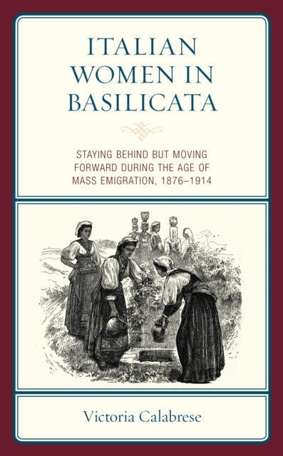 Italian Women in Basilicata - Staying Behind but Moving Forward during the Age of Mass Emigration, 1876–1914