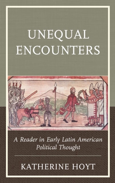 Unequal Encounters - A Reader in Early Latin American Political Thought