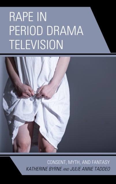 Rape in Period Drama Television - Consent, Myth, and Fantasy