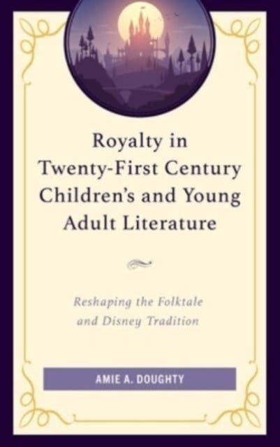 Royalty in Twenty-First Century Children¿s and Young Adult Literature - Reshaping the Folktale and Disney Tradition