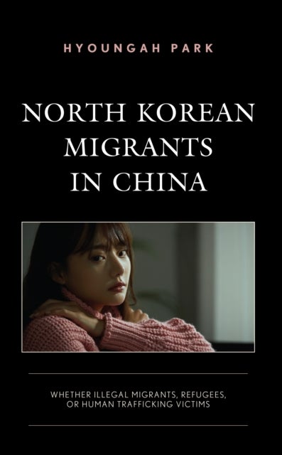 North Korean Migrants in China - Whether Illegal Migrants, Refugees, or Human Trafficking Victims