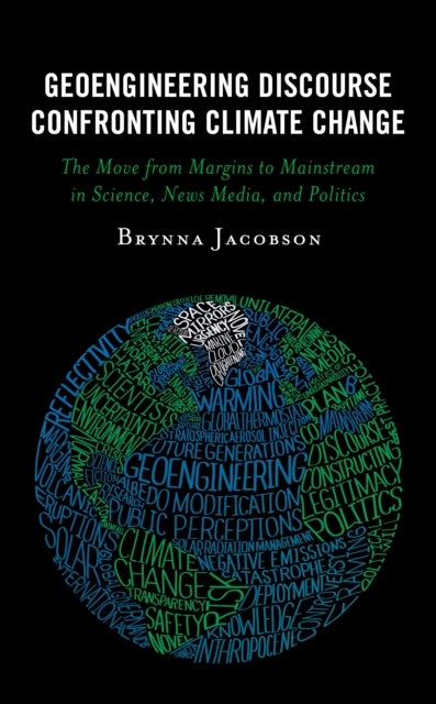 Geoengineering Discourse Confronting Climate Change - The Move from Margins to Mainstream in Science, News Media, and Politics