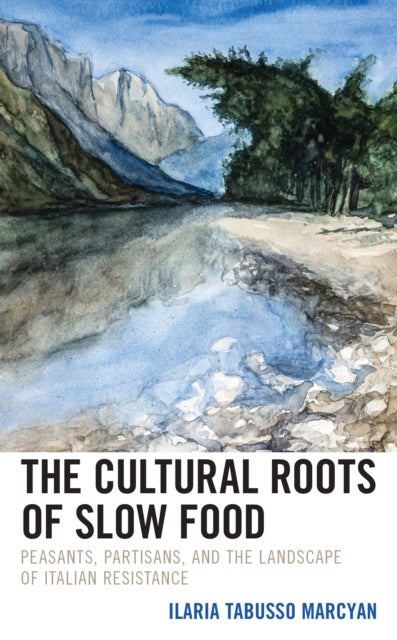 The Cultural Roots of Slow Food - Peasants, Partisans, and the Landscape of Italian Resistance