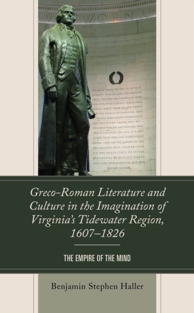 Greco-Roman Literature and Culture in the Imagination of Virginia¿s Tidewater Region, 1607¿1826 - The Empire of the Mind