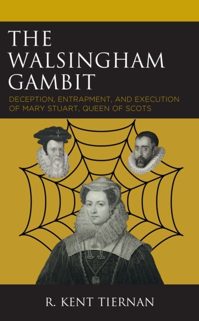 The Walsingham Gambit - Deception, Entrapment, and Execution of Mary Stuart, Queen of Scots