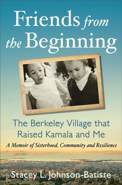 Friends from the Beginning - The Berkeley Village That Raised Kamala and Me