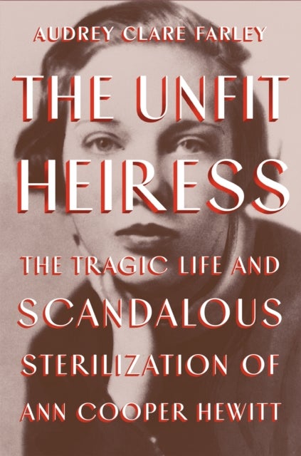 The Unfit Heiress - The Tragic Life and Scandalous Sterilization of Ann Cooper Hewitt