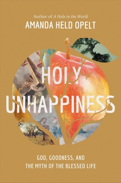 Holy Unhappiness - God, Goodness, and the Myth of the Blessed Life