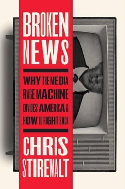 Broken News - Why the Media Rage Machine Divides America and How to Fight Back