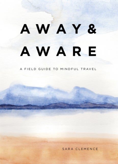 Away & Aware - A Field Guide to Mindful Travel