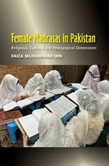 Female Madrasas in Pakistan - Religious, Cultural and Pedagogical Dimensions