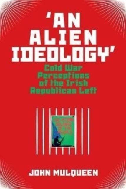 'An Alien Ideology' - Cold War Perceptions of the Irish Republican Left