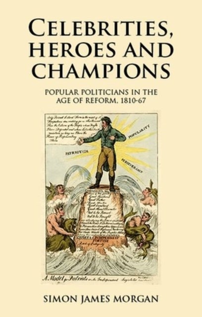 Celebrities, Heroes and Champions - Popular Politicians in the Age of Reform, 1810–67