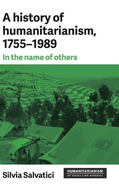 A History of Humanitarianism, 1755¿1989 - In the Name of Others