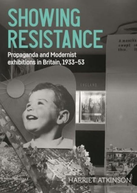 Showing Resistance - Propaganda and Modernist Exhibitions in Britain, 1933–53