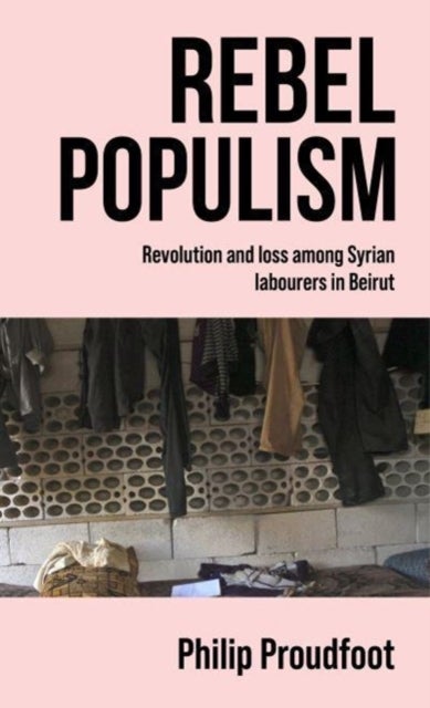 Rebel Populism - Revolution and Loss Among Syrian Labourers in Beirut