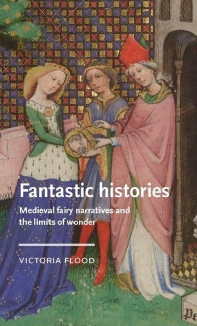Fantastic Histories - Medieval Fairy Narratives and the Limits of Wonder