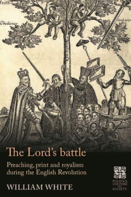 The Lord¿S Battle - Preaching, Print and Royalism During the English Revolution