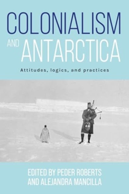 Colonialism and Antarctica - Attitudes, Logics, and Practices