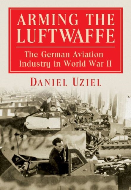 Arming the Luftwaffe - The German Aviation Industry in World War II