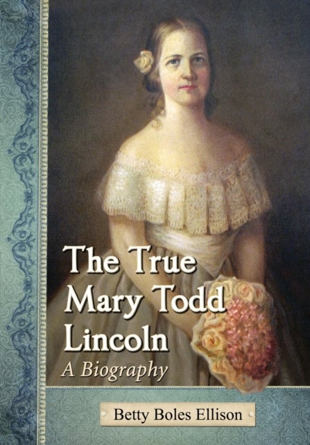 The True Mary Todd Lincoln - A Biography