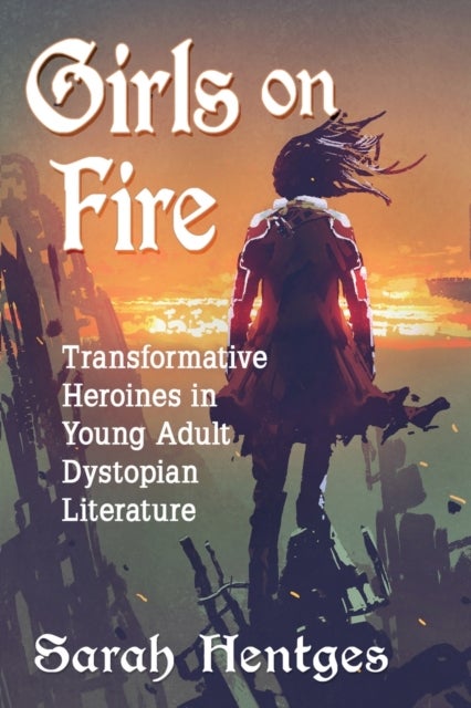 Girls on Fire - Transformative Heroines in Young Adult Dystopian Literature
