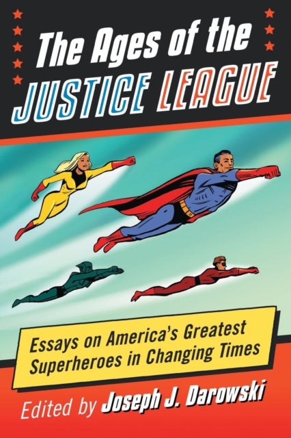 The Ages of the Justice League - Essays on America's Greatest Superheroes in Changing Times