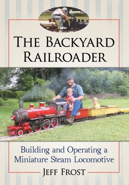 The Backyard Railroader - Building and Operating a Miniature Steam Locomotive