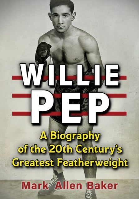 Willie Pep - A Biography of the 20th Century's Greatest Featherweight