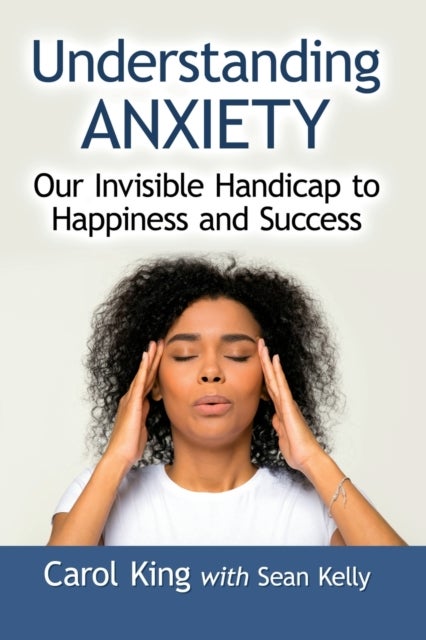 Understanding Anxiety - Our Invisible Handicap to Happiness and Success