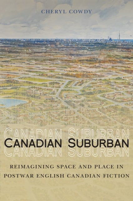 Canadian Suburban - Reimagining Space and Place in Postwar English Canadian Fiction
