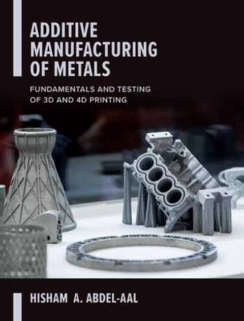 Additive Manufacturing of Metals: Fundamentals and Testing of 3D and 4D Printing