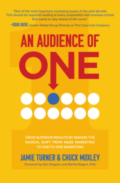 An Audience of One: Drive Superior Results by Making the Radical Shift from Mass Marketing to One-to
