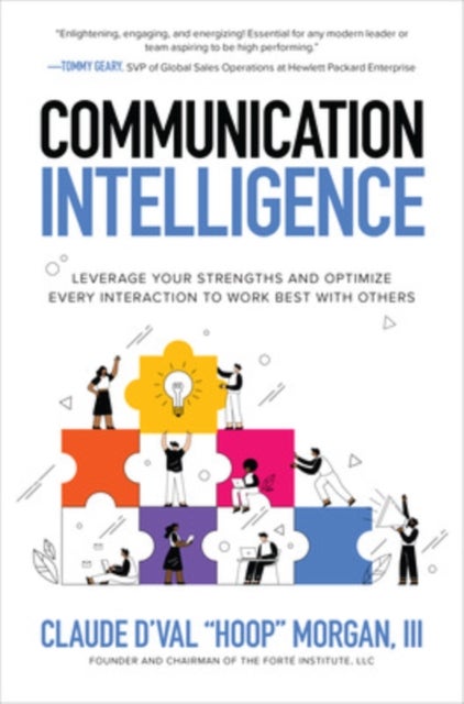 Communication Intelligence: Leverage Your Strengths and Optimize Every Interaction to Work Best with