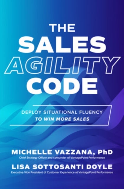 The Sales Agility Code: Deploy Situational Fluency to Win More Sales