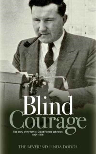 Blind Courage - The Story of My Father, David Ronald Johnston 1924-1976