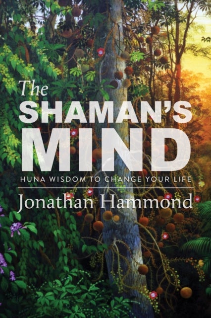 The Shaman's Mind - Huna Wisdom to Change Your Life