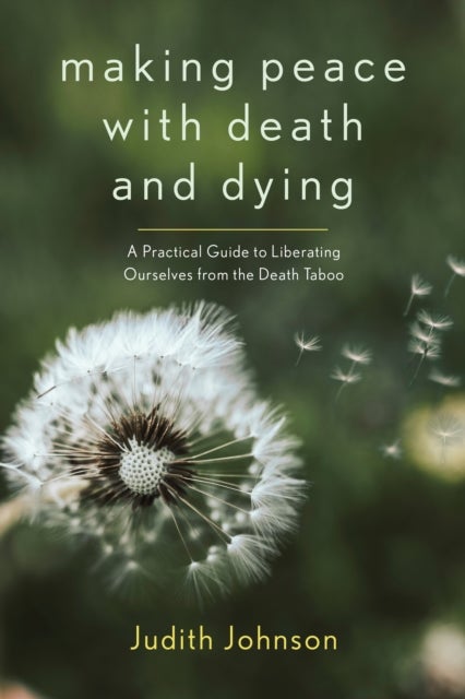Making Peace with Death and Dying - A Practical Guide to Liberating Ourselves from the Death Taboo