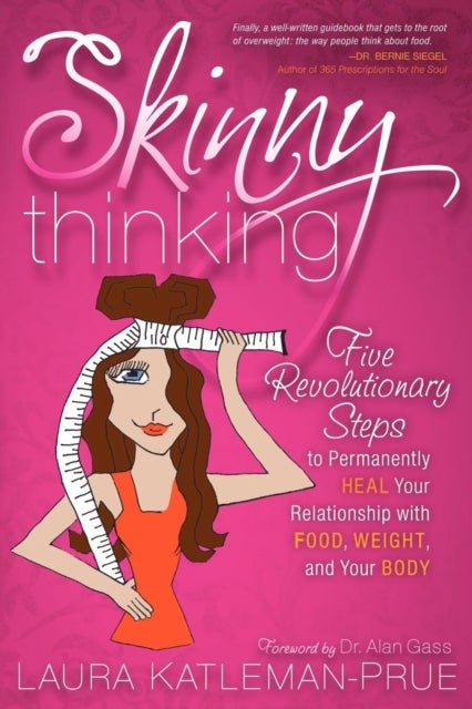 Skinny Thinking - Five Revolutionary Steps to Permanently Heal Your Relationship With Food, Weight, and Your Body