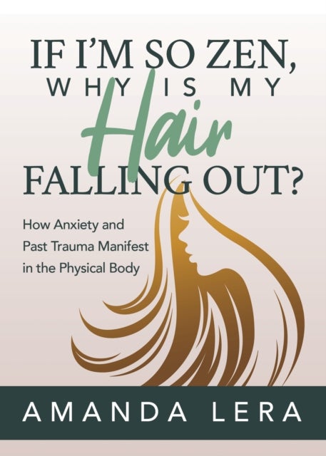 If I'm So Zen, Why is My Hair Falling Out? - How Anxiety and Past Trauma Manifest in the Physical Body