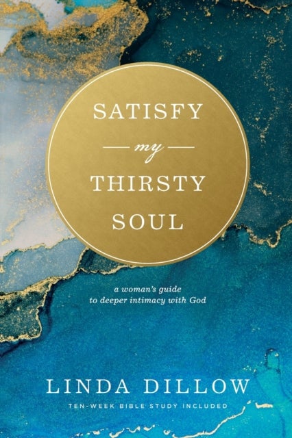Satisfy My Thirsty Soul - A Woman's Guide to Deeper Intimacy with God