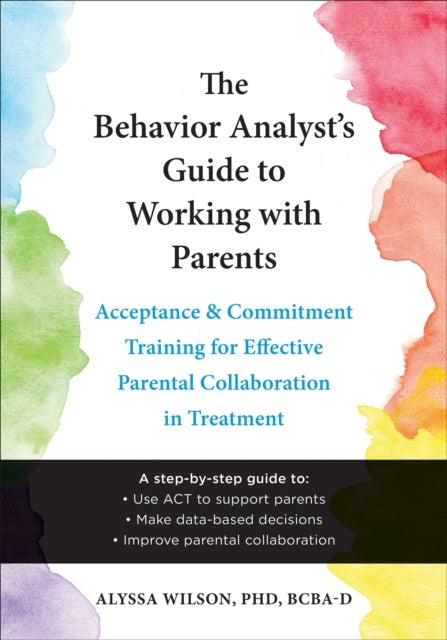 The Behavior Analyst's Guide to Working with Parents - Acceptance and Commitment Training Skills for Effective Parental Collaboration in Treatment
