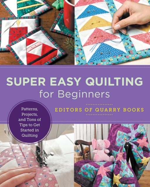 Super Easy Quilting for Beginners - Patterns, Projects, and Tons of Tips to Get Started in Quilting