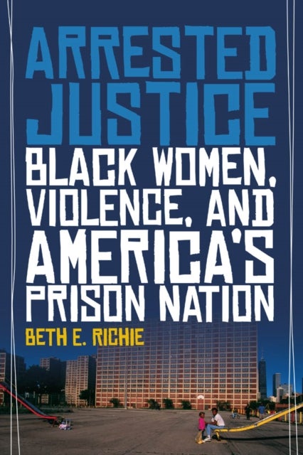 Arrested Justice - Black Women, Violence, and America's Prison Nation