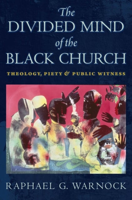 The Divided Mind of the Black Church - Theology, Piety, and Public Witness